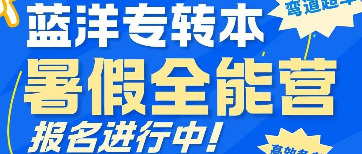 蓄力盛夏，冲刺本科｜蓝洋专转本45天暑假全能营，实现备考弯道超车